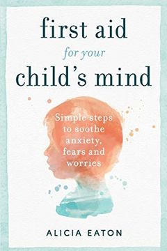 portada First aid for Your Child's Mind: Simple Steps to Soothe Anxiety, Fears and Worries (en Inglés)