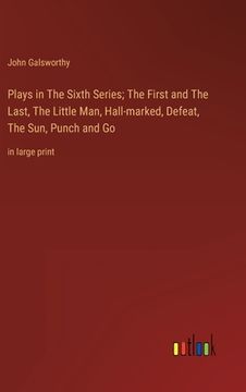 portada Plays in The Sixth Series; The First and The Last, The Little Man, Hall-marked, Defeat, The Sun, Punch and Go: in large print (in English)