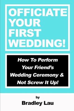 portada Officiate Your First Wedding: How to Perform Your Friend's Wedding Ceremony & Not Screw It Up! (en Inglés)