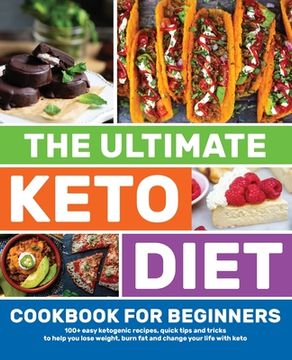 portada The Ultimate Keto Diet Cookbook for Beginners: 100+ easy ketogenic recipes, quick tips and tricks to help you lose weight, burn fat and change your li (en Inglés)
