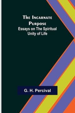 portada The Incarnate Purpose; Essays on the Spiritual Unity of Life (en Inglés)