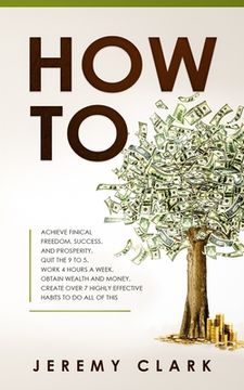portada How To: Achieve Finical Freedom, Success, and Prosperity. Quit the 9 to 5. Work 4 Hours a Week. Obtain Wealth and Money. Creat (en Inglés)