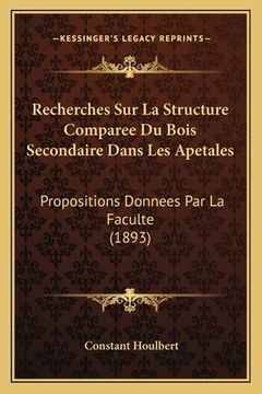 portada Recherches Sur La Structure Comparee Du Bois Secondaire Dans Les Apetales: Propositions Donnees Par La Faculte (1893) (en Francés)