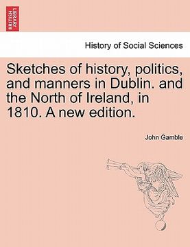 portada sketches of history, politics, and manners in dublin. and the north of ireland, in 1810. a new edition. (en Inglés)