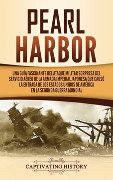 portada Pearl Harbor: Una Guía Fascinante del Ataque Militar Sorpresa del Servicio Aéreo de la Armada Imperial Japonesa que Causó la Entrada de los Estados Unidos de América en la Segunda Guerra Mundial (in Spanish)