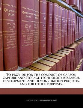 portada to provide for the conduct of carbon capture and storage technology research, development, and demonstration projects, and for other purposes. (en Inglés)