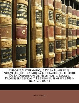 portada Théorie Mathématique De La Lumière Ii.: Nouvelles Études Sur La Diffraction.--Théorie De La Dispersion De Helmholtz. Leçons Professées Pendant Le Prem (in French)