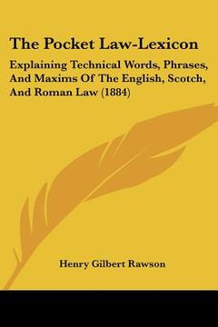 portada the pocket law-lexicon: explaining technical words, phrases, and maxims of the english, scotch, and roman law (1884) (in English)