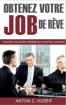 portada Obtenez votre job de rêve: Comment vous rendre irrésistible pour votre futur employeur (en Francés)