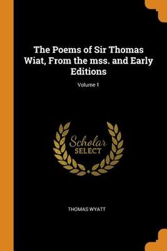 portada The Poems of sir Thomas Wiat, From the Mss. And Early Editions; Volume 1 