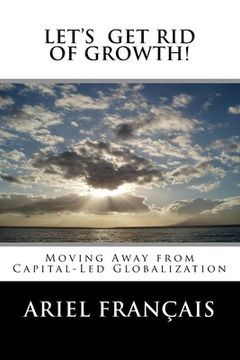 portada Let's Get Rid of growth!: Moving Away from Capital-Led Globalization (in English)