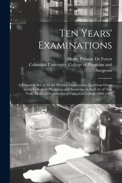 portada Ten Years' Examinations: A Complete set of all the Written Examination Questions Given in the College of Physicians and Surgeons, in the City of new. Department of Columbia College 1880-1891 (in English)