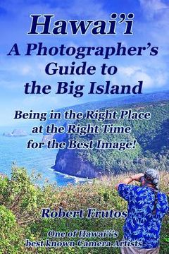 portada Hawai'i A Photographer's Guide to the Big Island: Being in the Right Place, at the Right Time, for the Best Image (en Inglés)