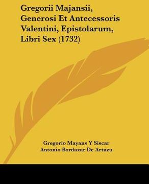 portada Gregorii Majansii, Generosi Et Antecessoris Valentini, Epistolarum, Libri Sex (1732) (en Latin)