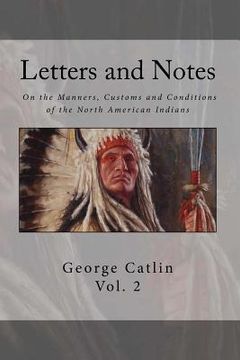 portada Letters and Notes on the Manners, Customs and Condition of the North American Indian: Volume 2: Illustrated with Color Engravings (en Inglés)