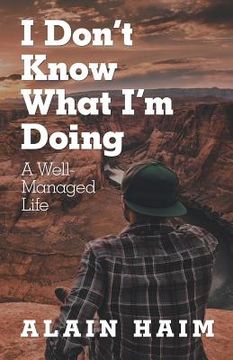 portada I Don'T Know What I'M Doing: A Well-Managed Life (en Inglés)