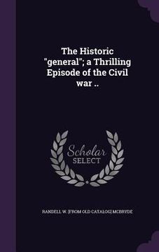 portada The Historic "general"; a Thrilling Episode of the Civil war .. (en Inglés)