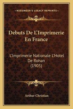 portada Debuts De L'Imprimerie En France: L'Imprimerie Nationale L'Hotel De Rohan (1905) (in French)
