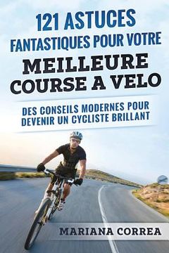 portada 121 ASTUCES FANTASTIQUES Pour VOTRE MEILLEURE COURSE A VELO: DES CONSEILS MODERNES POUR DEVENIR Un CYCLISTE BRILLANT (en Francés)