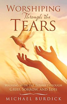 portada Worshiping Through the Tears: Walking With the Father Through Grief, Sorrow, and Loss (en Inglés)