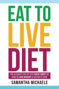 portada Eat to Live Diet: The Ultimate Step by Step Cheat Sheet on How to Lose Weight & Sustain It Now (en Inglés)