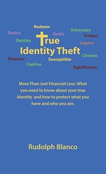 portada True Identity Theft: More Than Just Financial Loss. What You Need to Know About Your True Identity and How to Protect What You Have and Who