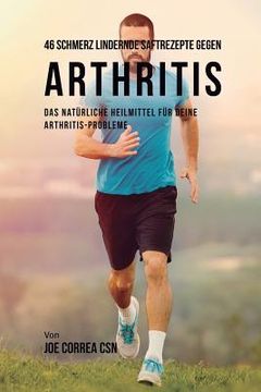 portada 46 Schmerz lindernde Saftrezepte gegen Arthritis: Das natürliche Heilmittel für deine Arthritis-Probleme (en Alemán)