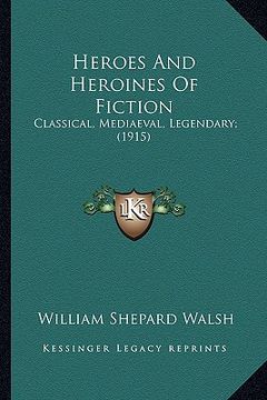 portada heroes and heroines of fiction: classical, mediaeval, legendary; (1915) (in English)