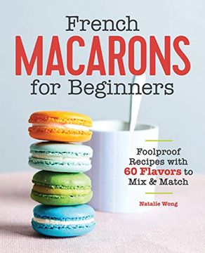 portada French Macarons for Beginners: Foolproof Recipes With 60 Flavors to mix and Match (in English)