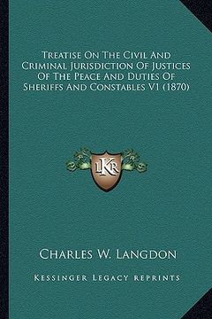 portada treatise on the civil and criminal jurisdiction of justices of the peace and duties of sheriffs and constables v1 (1870) (en Inglés)