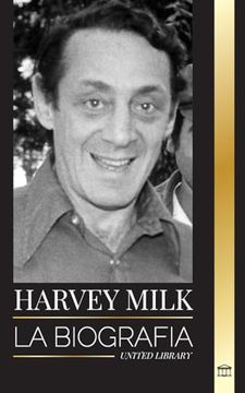 portada Harvey Milk: La Biografía del Primer Político gay de Estados Unidos, su Orgullo, su Esperanza y su Legado Lgbtq