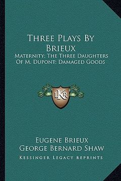 portada three plays by brieux: maternity; the three daughters of m. dupont; damaged goods (en Inglés)