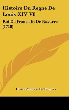 portada Histoire Du Regne De Louis XIV V8: Roi De France Et De Navarre (1718) (en Francés)