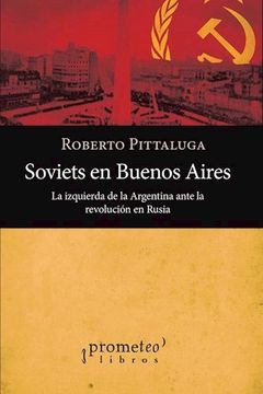 portada Soviets en Buenos Aires. La Izquierda de la Argentina Ante la Revolucion Rusa (in Spanish)