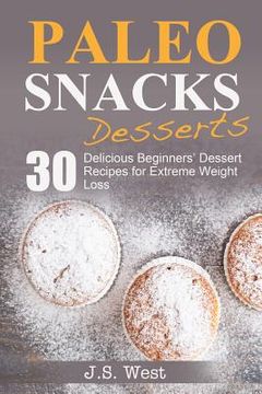 portada Paleo Snacks: Paleo Snacks and Desserts. Paleo Style Desserts: 30 Seriously Delicious Beginners' Dessert Recipes for Extreme Weight (en Inglés)
