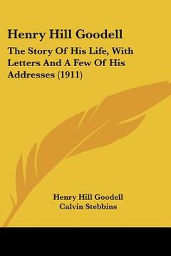 portada henry hill goodell: the story of his life, with letters and a few of his addresses (1911) (in English)