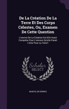 portada De La Création De La Terre Et Des Corps Célestes, Ou, Examen De Cette Question: L'oeuvre De La Création Est-Elle Aussi Complète Pour L'univers Qu'elle