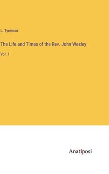portada The Life and Times of the Rev. John Wesley: Vol. 1