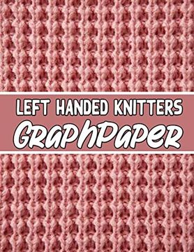 portada Left Handed Knitters Graph Paper: The Perfect Knitter's Gifts for all Beginner Knitter. If you are Beginning Knitter This can Helps you to do Your Work (en Inglés)