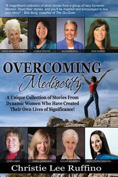 portada Overcoming Mediocrity: A Unique Collection of Stories From Dynamic Women Who Have Created Their Own Lives of Significance! (en Inglés)