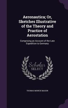 portada Aeronautica; Or, Sketches Illustrative of the Theory and Practice of Aerostation: Comprising an Account of the Late Expedition to Germany