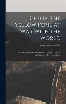 portada China, the Yellow Peril at War With the World: A History of the Chinese Empire From the Dawn of Civilization to the Present Time (en Inglés)
