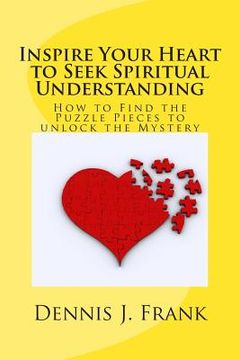 portada Inspire Your Heart to Seek Spiritual Understanding: How are You Fitting Together All the Pieces to the Puzzle of Your Life? (in English)