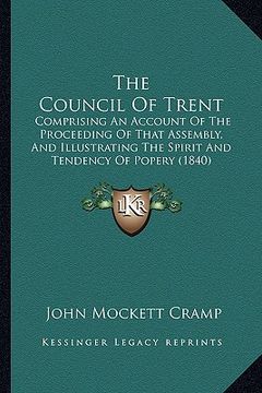 portada the council of trent: comprising an account of the proceeding of that assembly, and illustrating the spirit and tendency of popery (1840) (en Inglés)