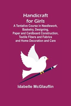 portada Handicraft for Girls; A Tentative Course in Needlework, Basketry, Designing, Paper and Cardboard Construction, Textile Fibers and Fabrics and Home Dec (en Inglés)