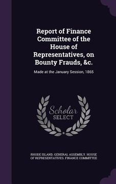 portada Report of Finance Committee of the House of Representatives, on Bounty Frauds, &c.: Made at the January Session, 1865 (en Inglés)