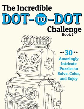 portada The Incredible Dot-to-Dot Challenge (Book 1): 30 Amazingly Intricate Puzzles to Solve, Color, and Enjoy (en Inglés)