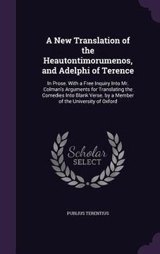 portada A New Translation of the Heautontimorumenos, and Adelphi of Terence: In Prose. With a Free Inquiry Into Mr. Colman's Arguments for Translating the Com