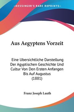 portada Aus Aegyptens Vorzeit: Eine Ubersichtliche Darstellung Der Agyptischen Geschichte Und Cultur Von Den Ersten Anfangen Bis Auf Augustus (1881) (in German)