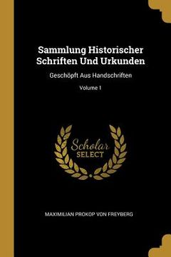 portada Sammlung Historischer Schriften Und Urkunden: Geschöpft Aus Handschriften; Volume 1 (in English)